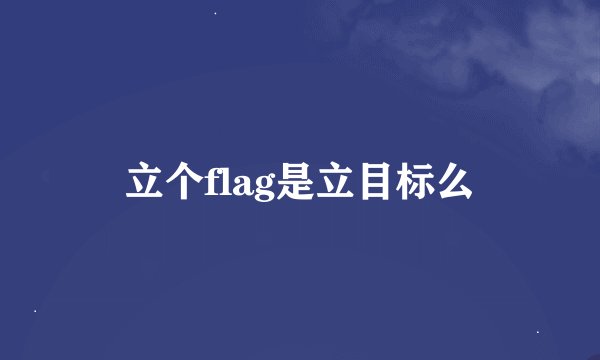 立个flag是立目标么