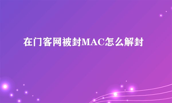 在门客网被封MAC怎么解封