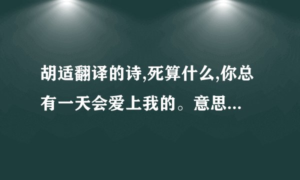 胡适翻译的诗,死算什么,你总有一天会爱上我的。意思是什么？