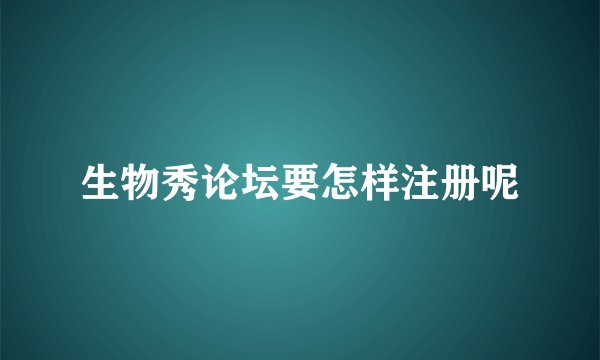 生物秀论坛要怎样注册呢