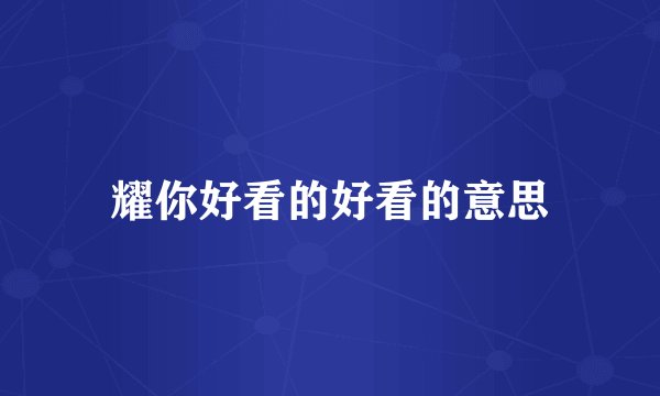 耀你好看的好看的意思