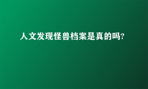 人文发现怪兽档案是真的吗?