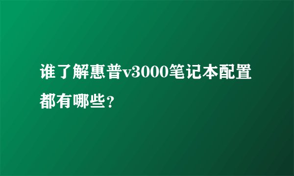 谁了解惠普v3000笔记本配置都有哪些？
