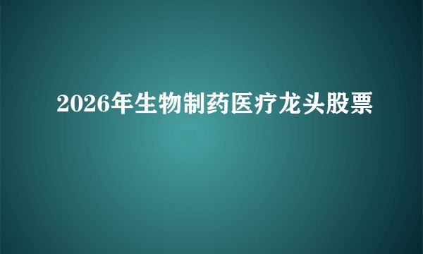 2026年生物制药医疗龙头股票
