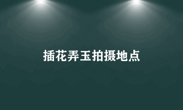 插花弄玉拍摄地点