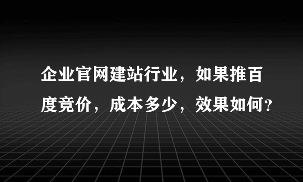 企业官网建站行业，如果推百度竞价，成本多少，效果如何？