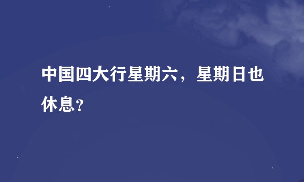 中国四大行星期六，星期日也休息？