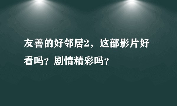 友善的好邻居2，这部影片好看吗？剧情精彩吗？