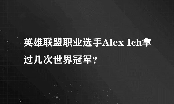 英雄联盟职业选手Alex Ich拿过几次世界冠军？
