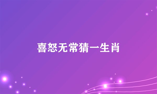 喜怒无常猜一生肖