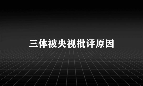三体被央视批评原因