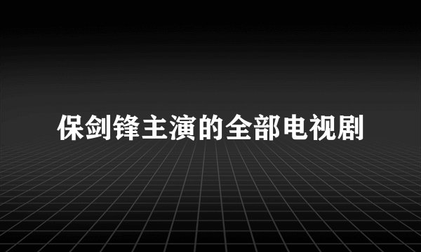 保剑锋主演的全部电视剧