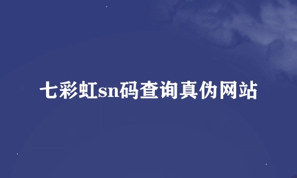 七彩虹sn码查询真伪网站