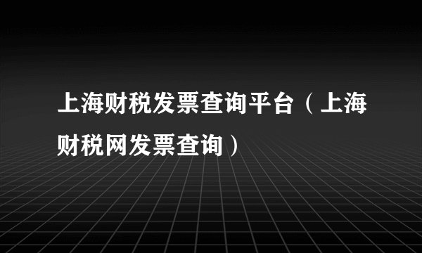 上海财税发票查询平台（上海财税网发票查询）