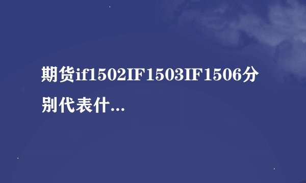 期货if1502IF1503IF1506分别代表什么，有什么不同