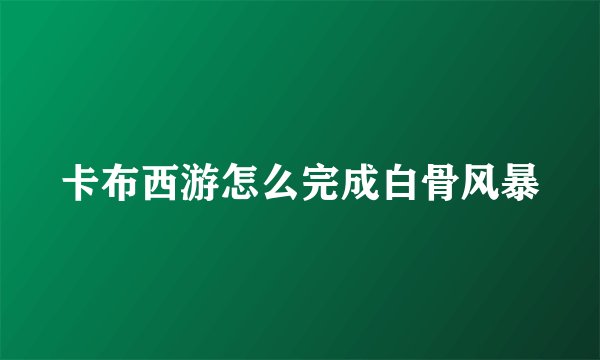 卡布西游怎么完成白骨风暴