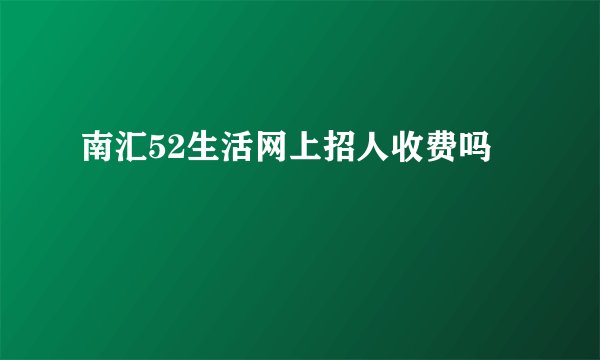南汇52生活网上招人收费吗