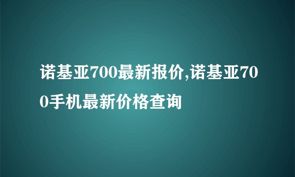 诺基亚700最新报价,诺基亚700手机最新价格查询