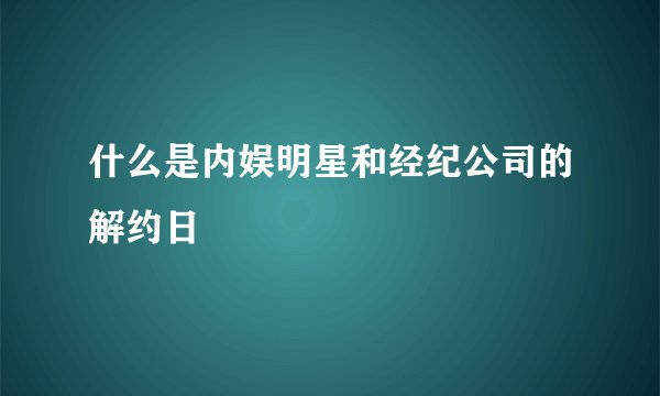 什么是内娱明星和经纪公司的解约日