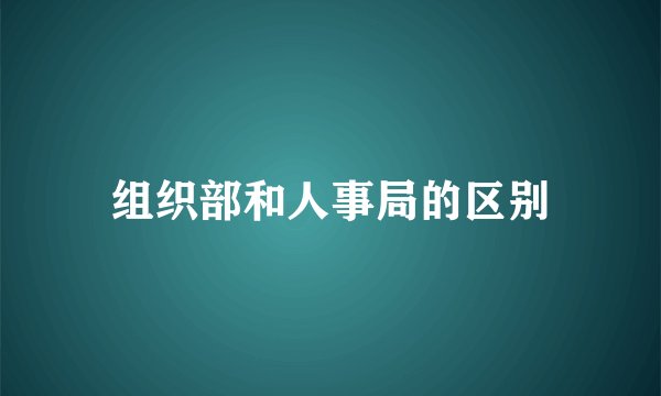 组织部和人事局的区别