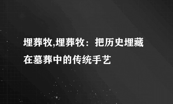 埋葬牧,埋葬牧：把历史埋藏在墓葬中的传统手艺