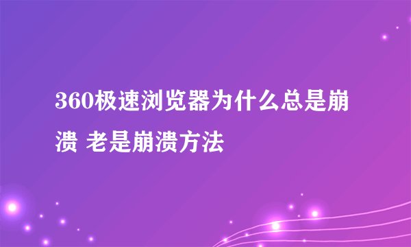 360极速浏览器为什么总是崩溃 老是崩溃方法