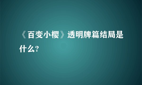 《百变小樱》透明牌篇结局是什么?