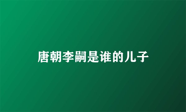 唐朝李嗣是谁的儿子