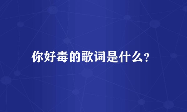 你好毒的歌词是什么？