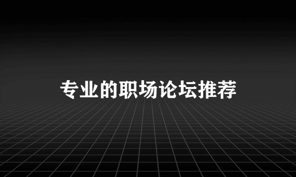 专业的职场论坛推荐