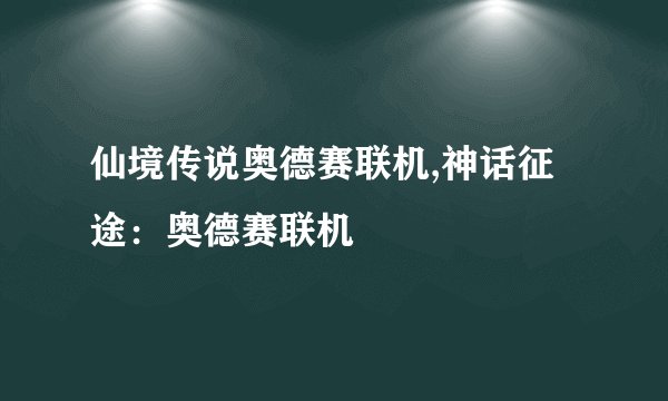 仙境传说奥德赛联机,神话征途：奥德赛联机