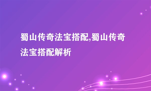 蜀山传奇法宝搭配,蜀山传奇法宝搭配解析