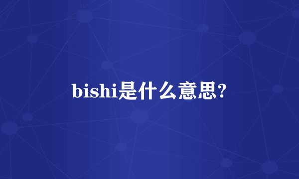 bishi是什么意思?