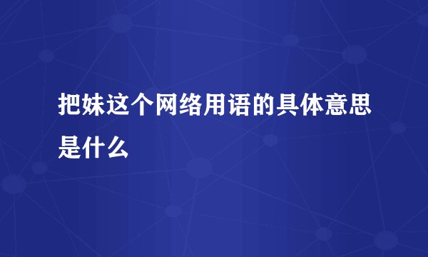 把妹这个网络用语的具体意思是什么