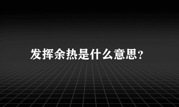 发挥余热是什么意思？