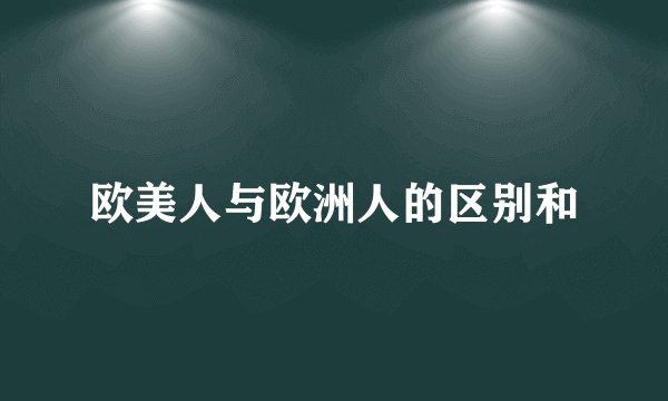 欧美人与欧洲人的区别和