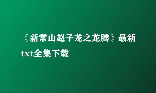 《新常山赵子龙之龙腾》最新txt全集下载