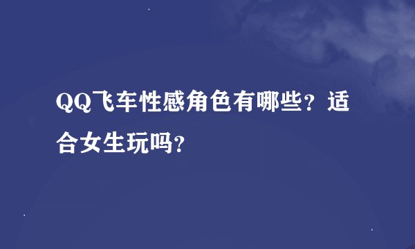 QQ飞车性感角色有哪些？适合女生玩吗？
