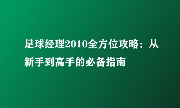 足球经理2010全方位攻略：从新手到高手的必备指南