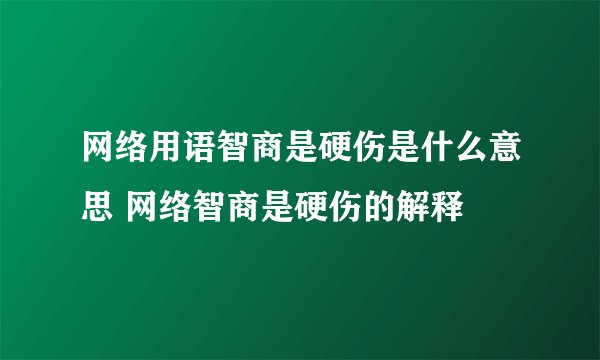 网络用语智商是硬伤是什么意思 网络智商是硬伤的解释