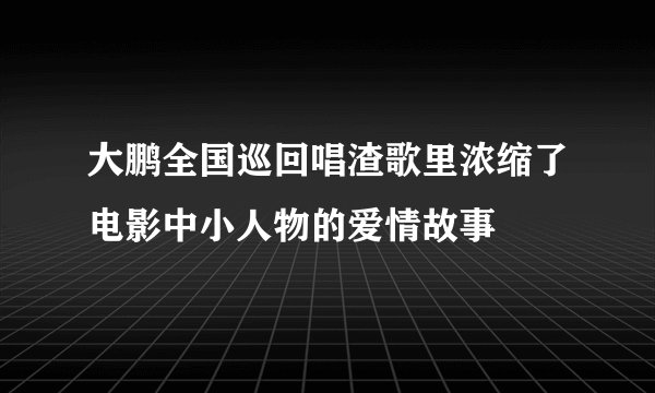 大鹏全国巡回唱渣歌里浓缩了电影中小人物的爱情故事