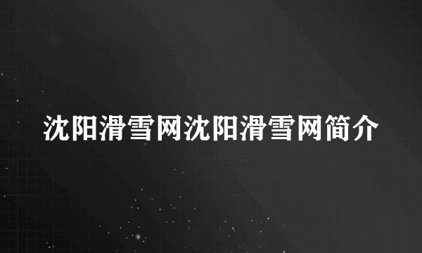 沈阳滑雪网沈阳滑雪网简介