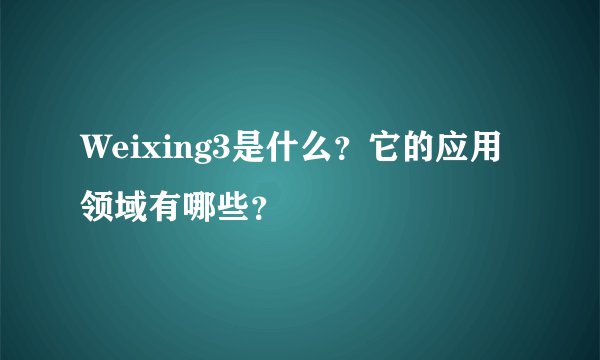 Weixing3是什么?它的应用领域有哪些?