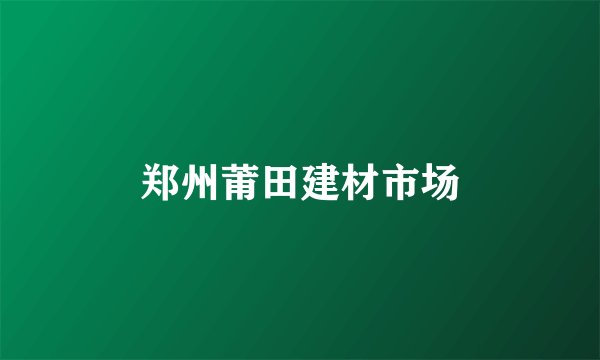 郑州莆田建材市场
