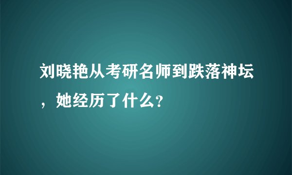 刘晓艳从考研名师到跌落神坛，她经历了什么？