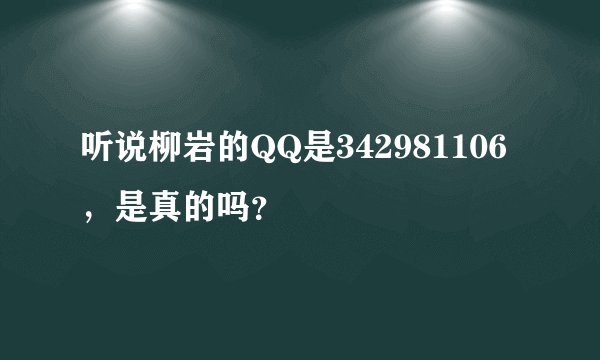 听说柳岩的QQ是342981106，是真的吗？