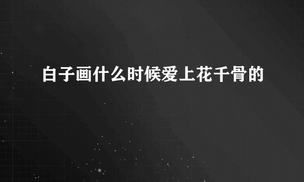 白子画什么时候爱上花千骨的