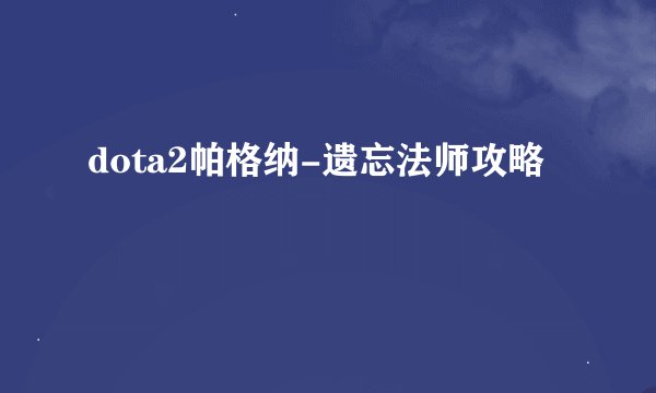 dota2帕格纳-遗忘法师攻略