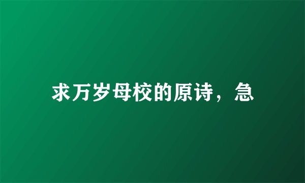 求万岁母校的原诗，急