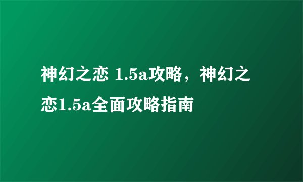 神幻之恋 1.5a攻略，神幻之恋1.5a全面攻略指南